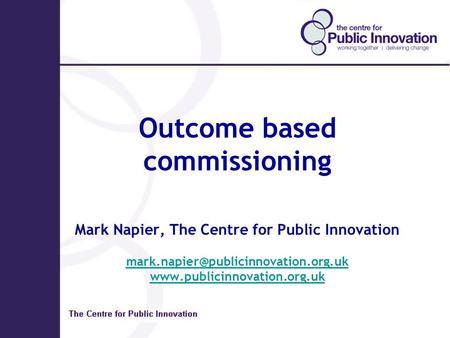 Outcome based commissioning Mark Napier, The Centre for Public Innovation