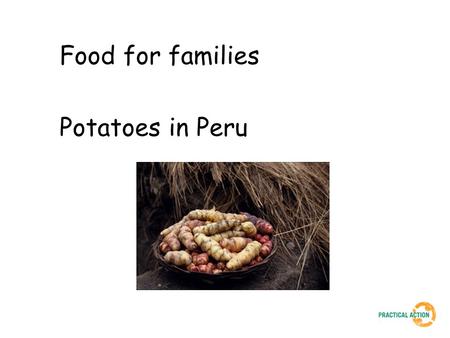 Food for families Potatoes in Peru. In 2003, temperatures dropped to 35 degrees centigrade below freezing. 50 children died and 13,000 people suffered.