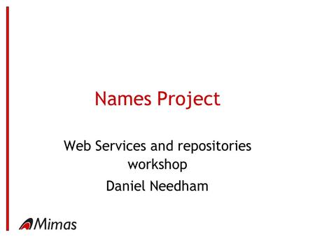 Names Project Web Services and repositories workshop Daniel Needham.