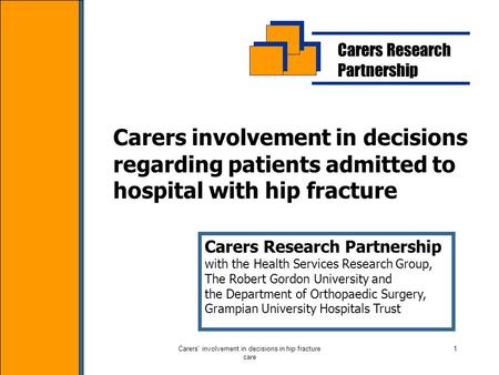 Carers' involvement in decisions in hip fracture care 1 Carers Research Partnership Carers involvement in decisions regarding patients admitted to hospital.