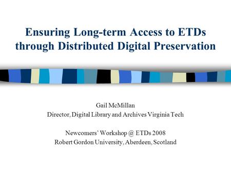 Ensuring Long-term Access to ETDs through Distributed Digital Preservation Gail McMillan Director, Digital Library and Archives Virginia Tech Newcomers.