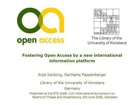 The Library of the University of Konstanz Fostering Open Access by a new international information platform Anja Kersting, Karlheinz Pappenberger Library.