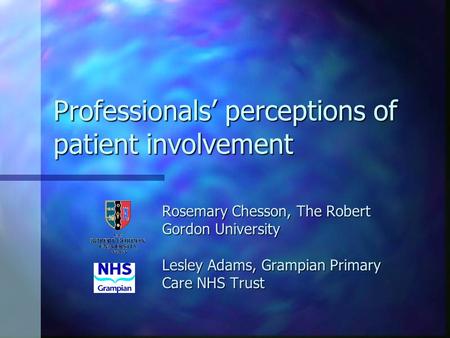 Professionals perceptions of patient involvement Rosemary Chesson, The Robert Gordon University Lesley Adams, Grampian Primary Care NHS Trust.