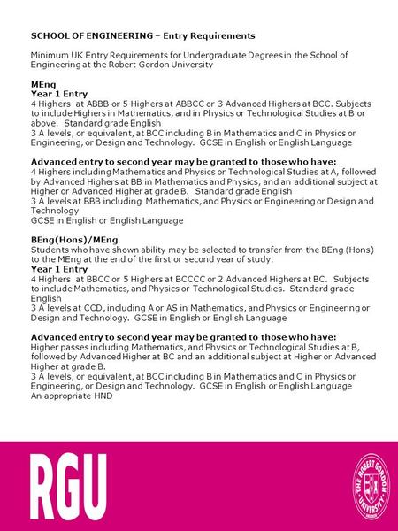 SCHOOL OF ENGINEERING – Entry Requirements Minimum UK Entry Requirements for Undergraduate Degrees in the School of Engineering at the Robert Gordon University.