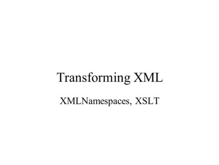Transforming XML XMLNamespaces, XSLT. XML Namespaces Sometimes it is necessary to mix XML elements –Different types of content –Use of markup to convey.