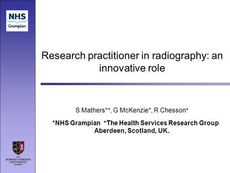Research practitioner in radiography: an innovative role S Mathers* +, G McKenzie*, R Chesson + *NHS Grampian + The Health Services Research Group Aberdeen,