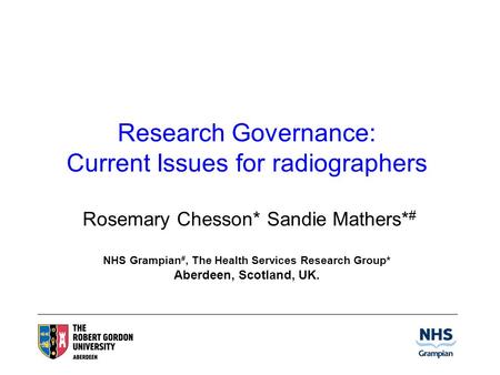 Research Governance: Current Issues for radiographers Rosemary Chesson* Sandie Mathers* # NHS Grampian #, The Health Services Research Group* Aberdeen,