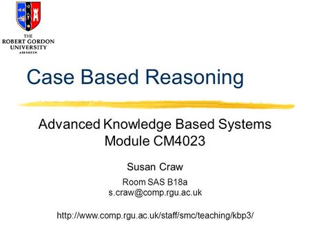 Susan Craw Room SAS B18a  Case Based Reasoning Advanced Knowledge Based Systems.