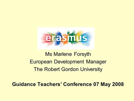 Ms Marlene Forsyth European Development Manager The Robert Gordon University Guidance Teachers Conference 07 May 2008.