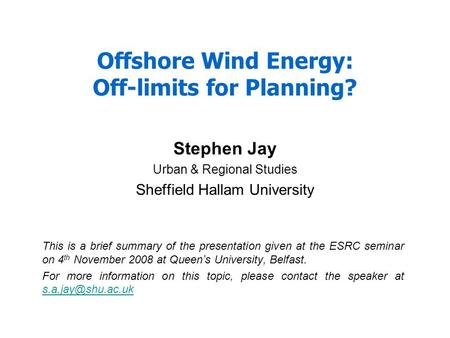 Offshore Wind Energy: Off-limits for Planning? Stephen Jay Urban & Regional Studies Sheffield Hallam University This is a brief summary of the presentation.