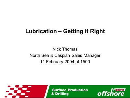 Lubrication – Getting it Right Nick Thomas North Sea & Caspian Sales Manager 11 February 2004 at 1500.