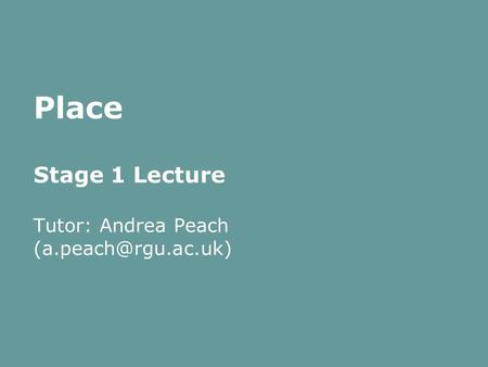 Place Stage 1 Lecture Tutor: Andrea Peach