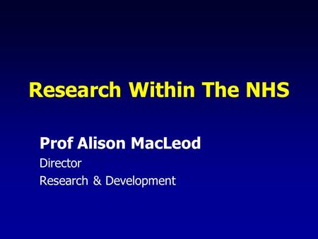 Research Within The NHS Prof Alison MacLeod Director Research & Development.