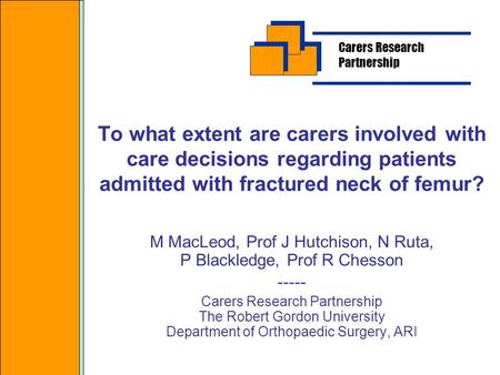 To what extent are carers involved with care decisions regarding patients admitted with fractured neck of femur? M MacLeod, Prof J Hutchison, N Ruta, P.