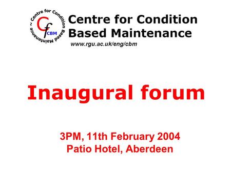 3PM, 11th February 2004 Patio Hotel, Aberdeen Inaugural forum www.rgu.ac.uk/eng/cbm.