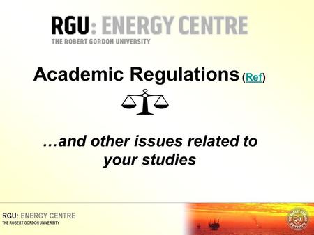RGU: ENERGY CENTRE THE ROBERT GORDON UNIVERSITY Academic Regulations (Ref) …and other issues related to your studiesRef.