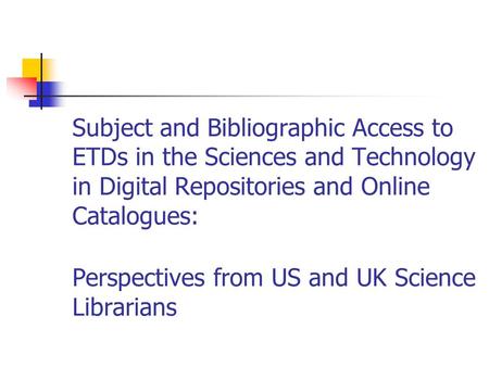Subject and Bibliographic Access to ETDs in the Sciences and Technology in Digital Repositories and Online Catalogues: Perspectives from US and UK Science.