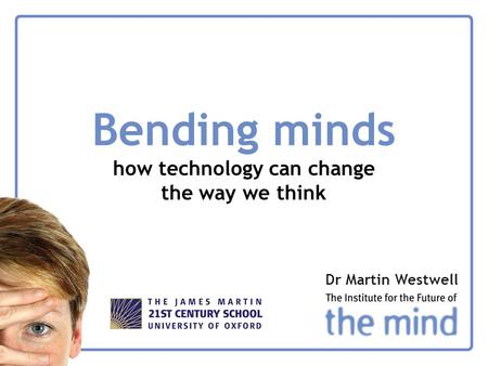 Bending minds how technology can change the way we think Dr Martin Westwell.