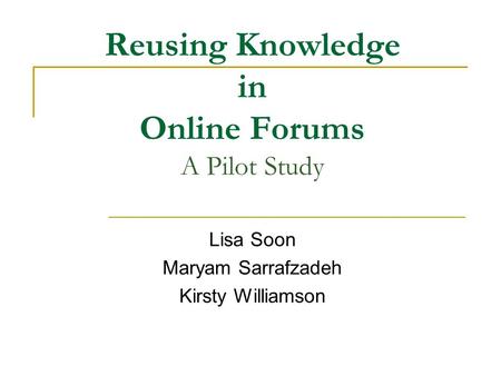Reusing Knowledge in Online Forums A Pilot Study Lisa Soon Maryam Sarrafzadeh Kirsty Williamson.