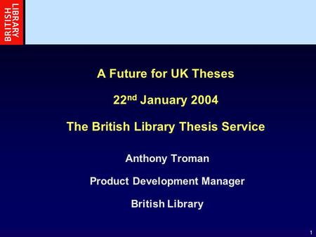 1 A Future for UK Theses 22 nd January 2004 The British Library Thesis Service Anthony Troman Product Development Manager British Library.