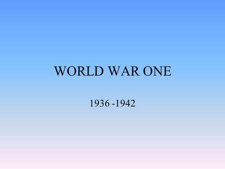 WORLD WAR ONE 1936 -1942. PLANES World war 1 was the first war evolving aircraft. They were used for looking to see were enemy bases were so they could.
