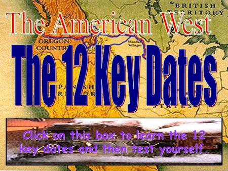 Click on this box to learn the 12 Click on this box to learn the 12 key dates and then test yourself. key dates and then test yourself.