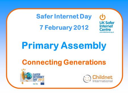 Safer Internet Day 7 February 2012 Primary Assembly Connecting Generations.