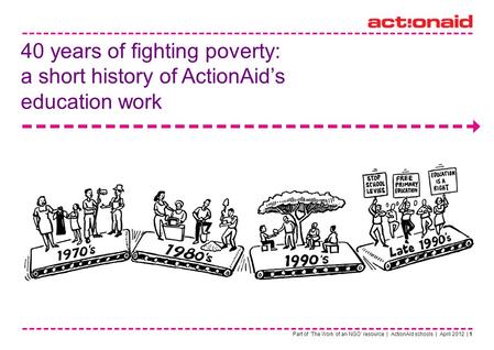 Part of The Work of an NGO resource | ActionAid schools | April 2012 | 1 40 years of fighting poverty: a short history of ActionAids education work.