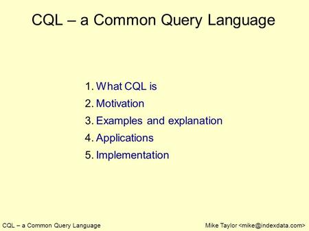 CQL – a Common Query LanguageMike Taylor CQL – a Common Query Language 1. What CQL is 2. Motivation 3. Examples and explanation 4. Applications 5. Implementation.