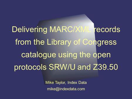 Delivering MARC/XML records from the Library of Congress catalogue using the open protocols SRW/U and Z39.50 Mike Taylor, Index Data
