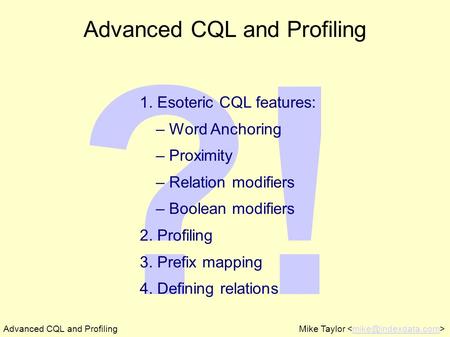 ?! Advanced CQL and ProfilingMike Taylor Advanced CQL and Profiling 1. Esoteric CQL features: – Word Anchoring – Proximity – Relation.