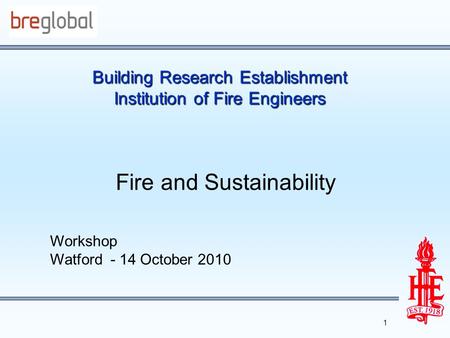 Building Research Establishment Institution of Fire Engineers Fire and Sustainability Workshop Watford - 14 October 2010 1.