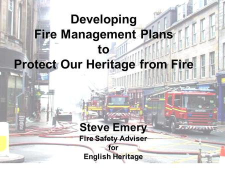 Developing Fire Management Plans to Protect Our Heritage from Fire Steve Emery Fire Safety Adviser for English Heritage.