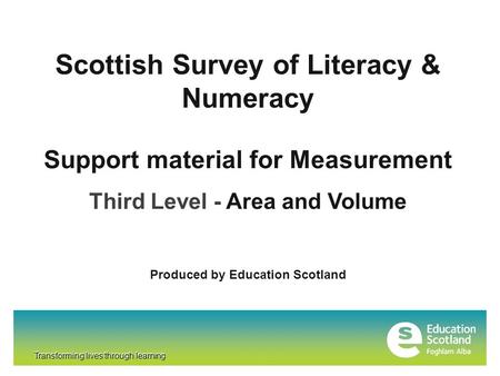 Transforming lives through learning Scottish Survey of Literacy & Numeracy Transforming lives through learning Support material for Measurement Third Level.