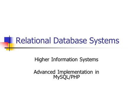 Relational Database Systems Higher Information Systems Advanced Implementation in MySQL/PHP.