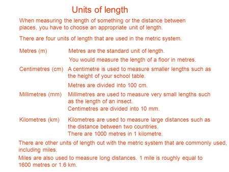 Units of length When measuring the length of something or the distance between places, you have to choose an appropriate unit of length. There are four.