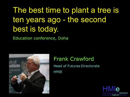 HMIe leasachadhfoghlamnah-Alba Improving Scottish education The best time to plant a tree is ten years ago - the second best is today. Education conference,