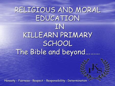 Honesty – Fairness – Respect – Responsibility - Determination RELIGIOUS AND MORAL EDUCATION IN KILLEARN PRIMARY SCHOOL The Bible and beyond………