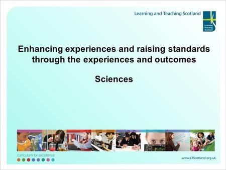 Enhancing experiences and raising standards through the experiences and outcomes Sciences.