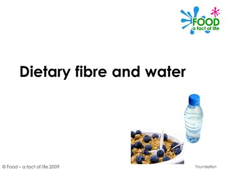 © Food – a fact of life 2009 Dietary fibre and water Foundation.