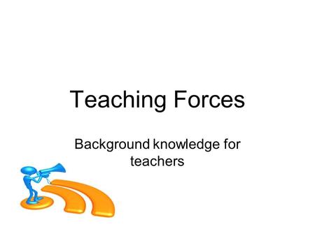 Teaching Forces Background knowledge for teachers.