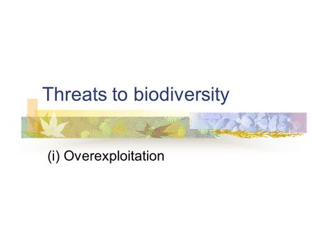 Threats to biodiversity (i) Overexploitation. Suggested learning outcomes for content delivered in this sub-section Describe the exploitation and recovery.