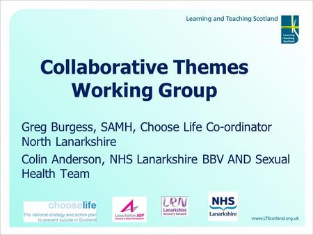 Collaborative Themes Working Group Greg Burgess, SAMH, Choose Life Co-ordinator North Lanarkshire Colin Anderson, NHS Lanarkshire BBV AND Sexual Health.