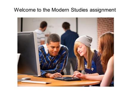 Welcome to the Modern Studies assignment. What will you be doing in this assignment? Researching a topic that interests you from modern studies. Collecting.