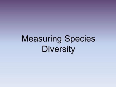 Measuring Species Diversity. Think about whats ahead... Discuss in pairs the title of this section. What do you think it is about? Do you know anything.