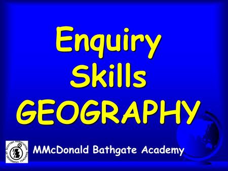 Enquiry Skills GEOGRAPHY MMcDonald Bathgate Academy.