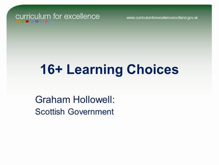 16+ Learning Choices Graham Hollowell: Scottish Government.