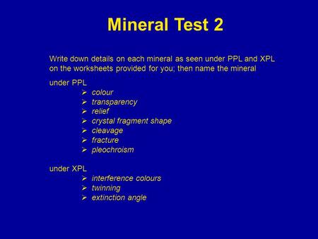 Mineral Test 2 Write down details on each mineral as seen under PPL and XPL on the worksheets provided for you; then name the mineral under PPL colour.