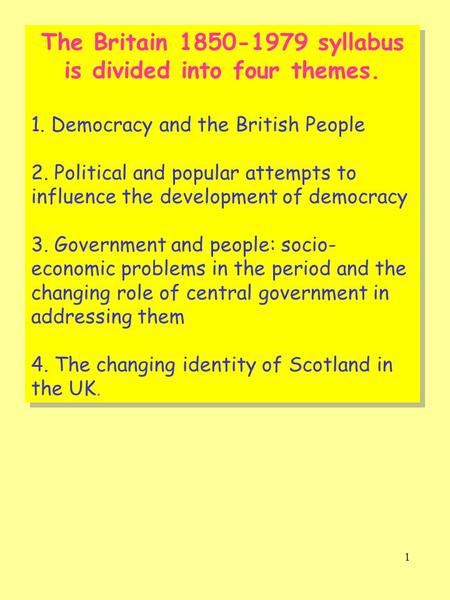 1 The Britain 1850-1979 syllabus is divided into four themes. 1. Democracy and the British People 2. Political and popular attempts to influence the development.