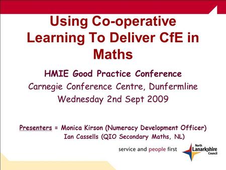 Using Co-operative Learning To Deliver CfE in Maths HMIE Good Practice Conference Carnegie Conference Centre, Dunfermline Wednesday 2nd Sept 2009 Presenters.